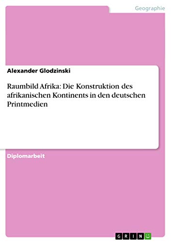 Raumbild Afrika: Die Konstruktion des afrikanischen Kontinents in den deutschen Printmedien: Diplomarbeit