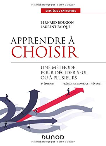 Apprendre à Choisir - 4e éd. - Une Méthode Pour Décider Seul Ou à Plusieurs: Une Méthode Pour Mieux Décider Seul Ou à Plusieurs (stratégie D'entreprise)