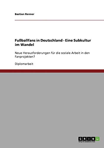 Fußballfans in Deutschland. Eine Subkultur im Wandel: Neue Herausforderungen für die soziale Arbeit in den Fanprojekten?