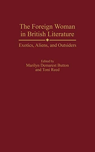 The Foreign Woman in British Literature: Exotics, Aliens, and Outsiders (Contributions in Women's Studies)