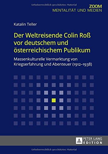 Der Weltreisende Colin Roß vor deutschem und österreichischem Publikum: Massenkulturelle Vermarktung von Kriegserfahrung und Abenteuer (1912-1938) (ZOOM)