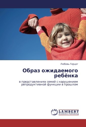 Образ ожидаемого ребёнка: в представлениях семей с нарушением репродуктивной функции в прошлом: w predstawleniqh semej s narusheniem reproduktiwnoj funkcii w proshlom