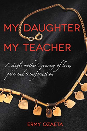 My Daughter My Teacher: A Single Mother's Journey of Love, Pain and Transformation