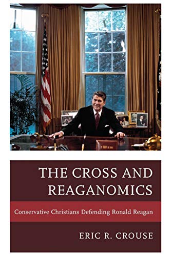 The Cross and Reaganomics: Conservative Christians Defending Ronald Reagan