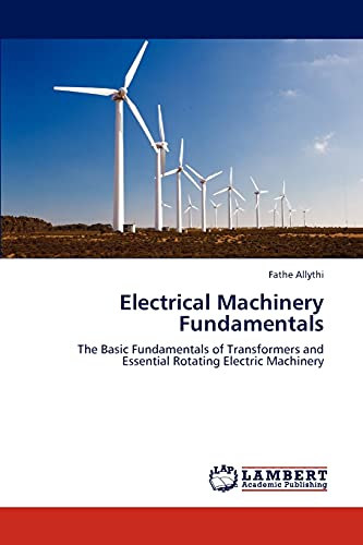 Electrical Machinery Fundamentals: The Basic Fundamentals of Transformers and Essential Rotating Electric Machinery