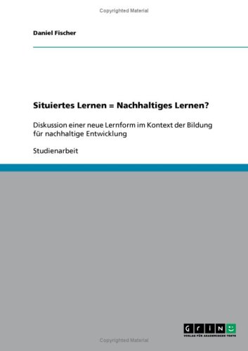 Situiertes Lernen = Nachhaltiges Lernen?: Diskussion einer neue Lernform im Kontext der Bildung für nachhaltige Entwicklung