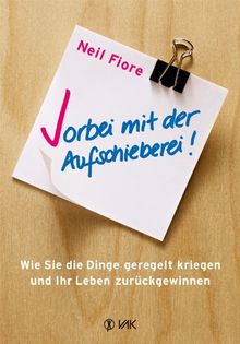 Vorbei mit der Aufschieberei!: Wie Sie die Dinge geregelt kriegen und Ihr Leben zurückgewinnen