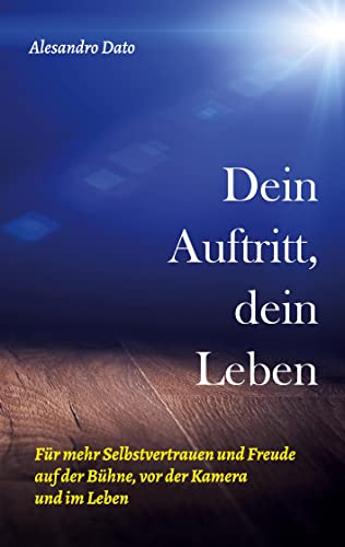 Dein Auftritt, dein Leben: Für mehr Selbstvertrauen und Freude auf der Bühne, vor der Kamera und im Leben