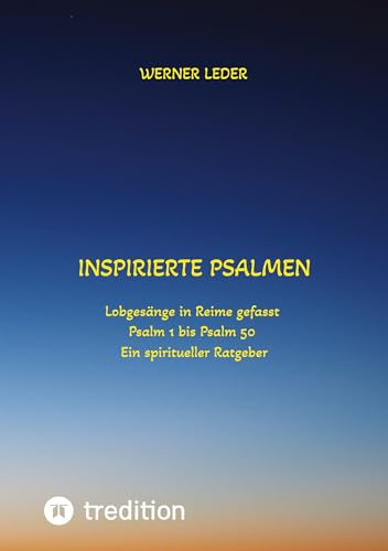 Inspirierte Psalmen / Gott spricht noch heut in unser Leben hinein: Lobgesänge in Reime gefasst / Psalm 1 bis Psalm 50 / Ein spiritueller Ratgeber