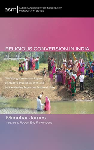 Religious Conversion in India: The Niyogi Committee Report of Madhya Pradesh in 1956 and Its Continuing Impact on National Unity (American Society of Missiology Monograph, Band 55)