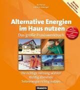 Alternative Energien im Haus nutzen: Das große Praxiswerkbuch