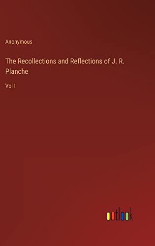 The Recollections and Reflections of J. R. Planche: Vol I