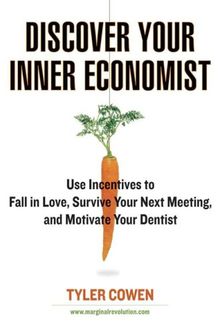 Discover Your Inner Economist: Use Incentives to Fall in Love, Survive Your Next Meeting, and Motivate Your Dentist