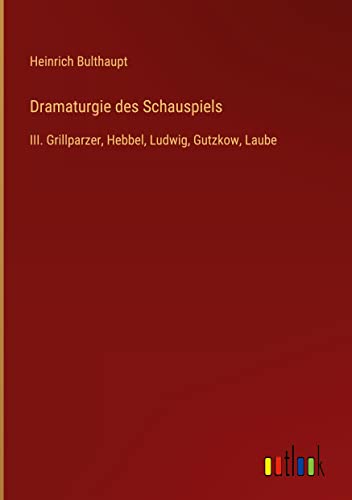 Dramaturgie des Schauspiels: III. Grillparzer, Hebbel, Ludwig, Gutzkow, Laube