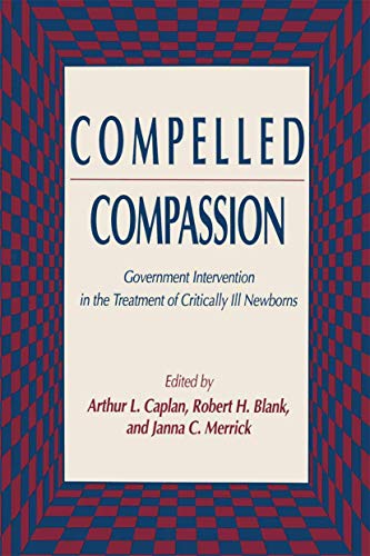 Compelled Compassion: Government Intervention In The Treatment Of Critically Ill Newborns (Contemporary Issues in Biomedicine, Ethics, and Society)