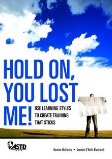 Hold On, You Lost Me!: Use Learning Styles to Create Training That Sticks: Using Learning Styles to Create Training That Sticks