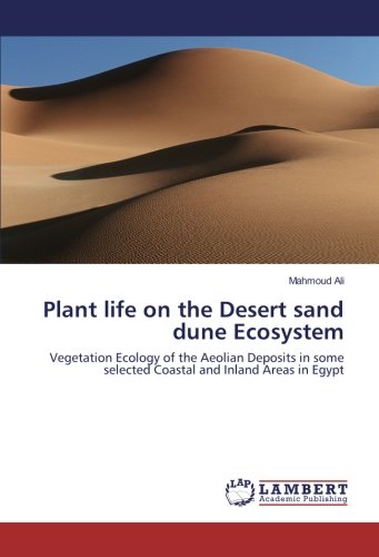 Plant life on the Desert sand dune Ecosystem: Vegetation Ecology of the Aeolian Deposits in some selected Coastal and Inland Areas in Egypt
