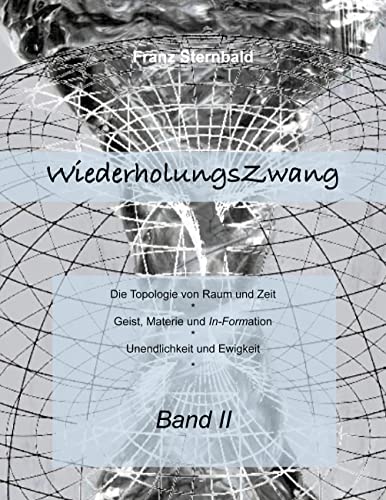 Wiederholungszwang: Die Topologie von Raum und Zeit - Geist, Materie und Information