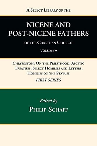 A Select Library of the Nicene and Post-Nicene Fathers of the Christian Church, First Series, Volume 9: Chrysostom: On the Priesthood, Ascetic ... Homilies and Letters, Homilies on the Statues