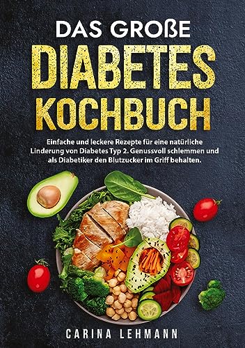 Das große Diabetes Kochbuch: Einfache und leckere Rezepte für eine natürliche Linderung von Diabetes Typ 2. Genussvoll schlemmen und als Diabetiker den Blutzucker im Griff behalten.