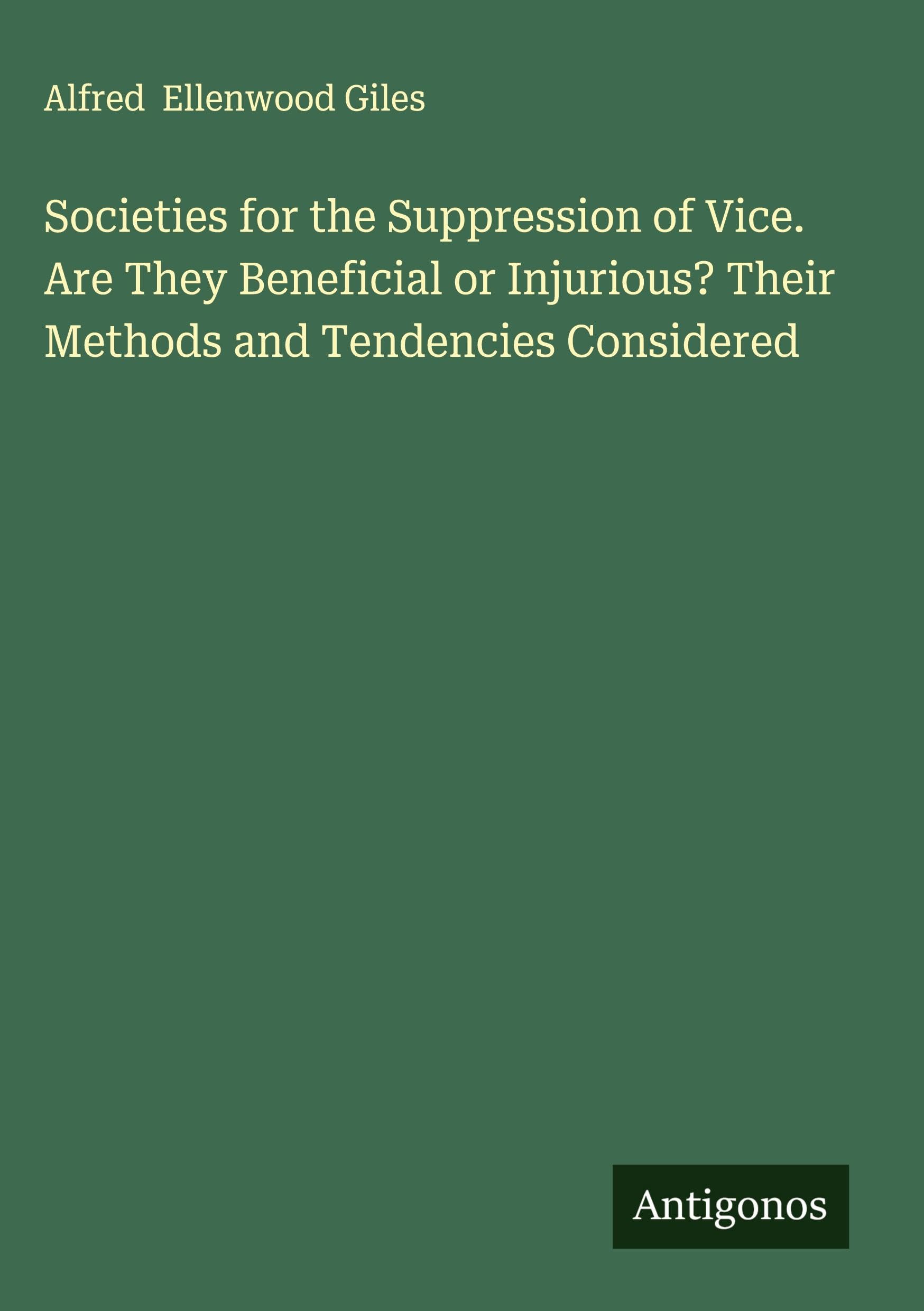 Societies for the Suppression of Vice. Are They Beneficial or Injurious? Their Methods and Tendencies Considered