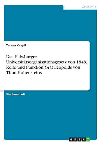 Das Habsburger Universitätsorganisationsgesetz von 1848. Rolle und Funktion Graf Leopolds von Thun-Hohensteins