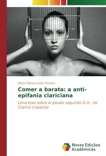 Comer a barata: a anti-epifania clariciana: Uma tese sobre A paixão segundo G.H., de Clarice Lispector
