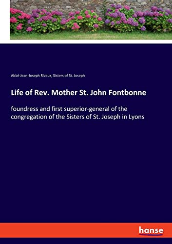 Life of Rev. Mother St. John Fontbonne: foundress and first superior-general of the congregation of the Sisters of St. Joseph in Lyons