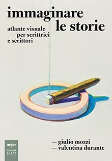 Immaginare le storie. Atlante visuale per scrittrici e scrittori (Parole e immagini)