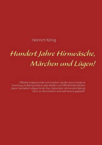 Hundert Jahre Hirnwäsche, Märchen und Lügen!: Offizielle Erdgeschichte und Evolution werden durch moderne Forschung als Betrug entlarvt, aber Medien ... an die Evolution wird weit herum geglaubt!