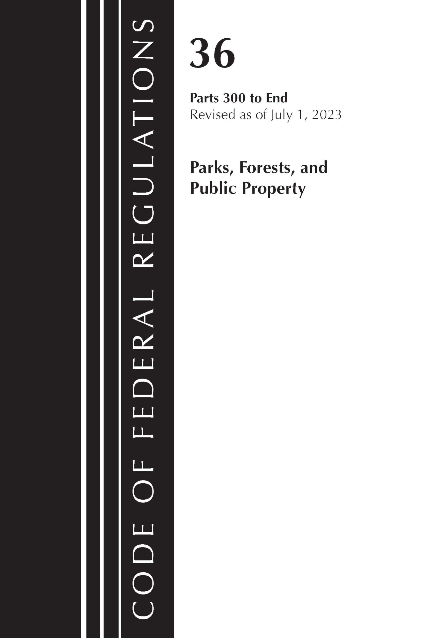 Code of Federal Regulations, Title 36 Parks, Forests, and Public Property 300-End, Revised as of July 1, 2023