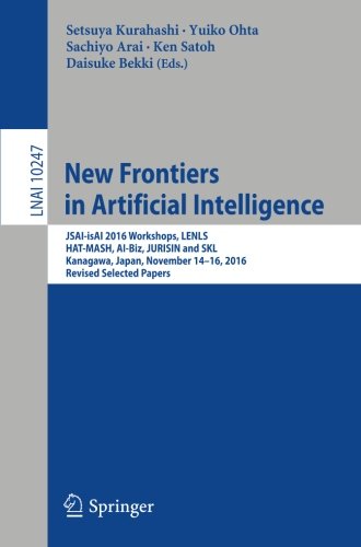 New Frontiers in Artificial Intelligence: JSAI-isAI 2016 Workshops, LENLS, HAT-MASH, AI-Biz, JURISIN and SKL, Kanagawa, Japan, November 14-16, 2016, ... Papers (Lecture Notes in Computer Science)