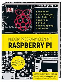 Kreativ programmieren mit Raspberry Pi: Einfache Anleitungen für Roboter, Kameras, Spiele, Mini-Laptop und mehr. Mit 35 Projekten für Raspberry Pi 3 und Zero W