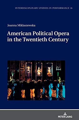 American Political Opera in the Twentieth Century (Interdisciplinary Studies in Performance: Historical Narratives. Theater. Public Life, Band 16)