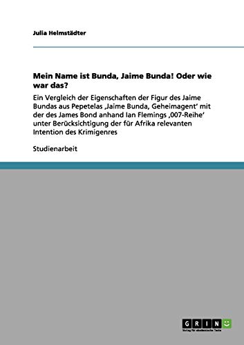 Mein Name ist Bunda, Jaime Bunda! Oder wie war das?: Ein Vergleich der Eigenschaften der Figur des Jaime Bundas aus Pepetelas ,Jaime Bunda, ... Afrika relevanten Intention des Krimigenres