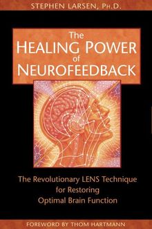 The Healing Power of Neurofeedback: The Revolutionary LENS Technique for Restoring Optimal Brain Function