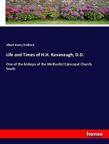 Life and Times of H.H. Kavanaugh, D.D.: One of the bishops of the Methodist Episcopal Church, South