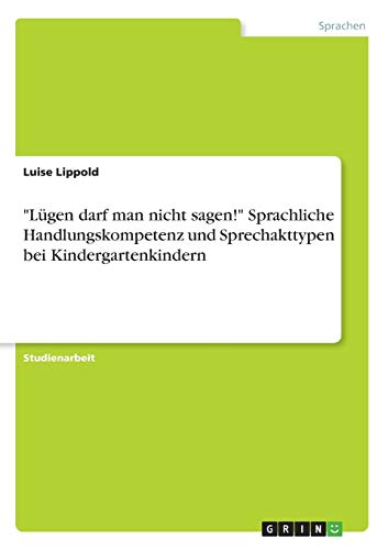 Lügen darf man nicht sagen! Sprachliche Handlungskompetenz und Sprechakttypen bei Kindergartenkindern