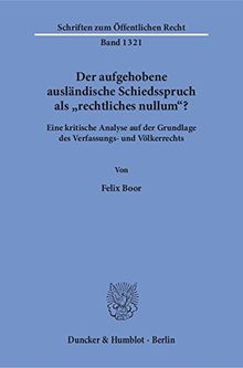 Der aufgehobene ausländische Schiedsspruch als »rechtliches nullum«?: Eine kritische Analyse auf der Grundlage des Verfassungs- und Völkerrechts. (Schriften zum Öffentlichen Recht)