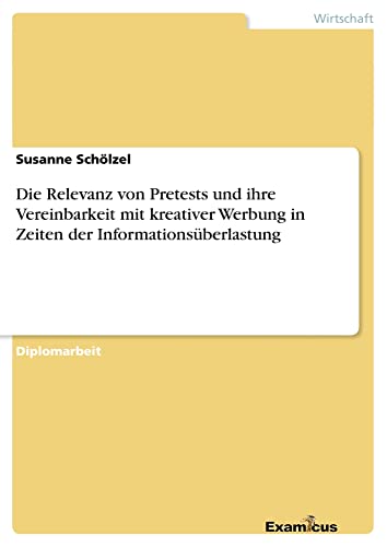 Die Relevanz von Pretests und ihre Vereinbarkeit mit kreativer Werbung in Zeiten der Informationsüberlastung: Diplomarbeit