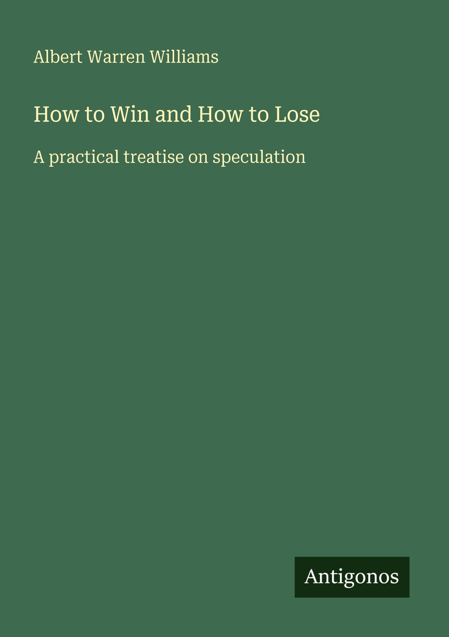 How to Win and How to Lose: A practical treatise on speculation