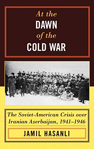 At the Dawn of the Cold War: The Soviet-American Crisis over Iranian Azerbaijan, 1941-1946 (Harvard Cold War Studies Book)
