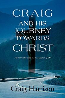 Craig And His Journey Towards Christ: My encounter with the true author of life