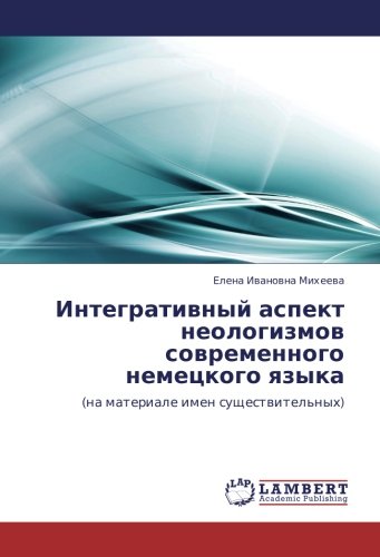 Интегративный аспект неологизмов современного немецкого языка: (на материале имен существительных): (na materiale imen suschestwitel'nyh)