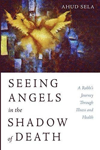 Seeing Angels in the Shadow of Death: A Rabbi’s Journey Through Illness and Health