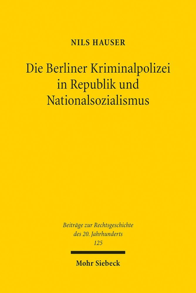 Die Berliner Kriminalpolizei in Republik und Nationalsozialismus: Eine rechtshistorische Untersuchung der Wechselwirkungen zwischen Polizeirecht, ... des 20. Jahrhunderts, Band 125)