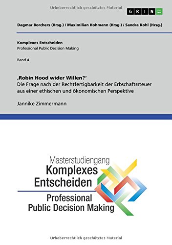 'Robin Hood wider Willen'. Die Frage nach der Rechtfertigbarkeit der Erbschaftssteuer aus einer ethischen und ökonomischen Perspektive: Komplexes ... (Professional Public Decision Making) Band 4