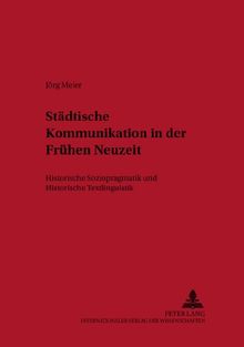 Städtische Kommunikation in der Frühen Neuzeit: Historische Soziopragmatik und Historische Textlinguistik (Deutsche Sprachgeschichte)