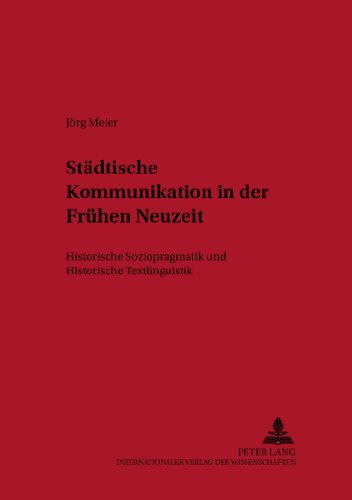 Städtische Kommunikation in der Frühen Neuzeit: Historische Soziopragmatik und Historische Textlinguistik (Deutsche Sprachgeschichte)