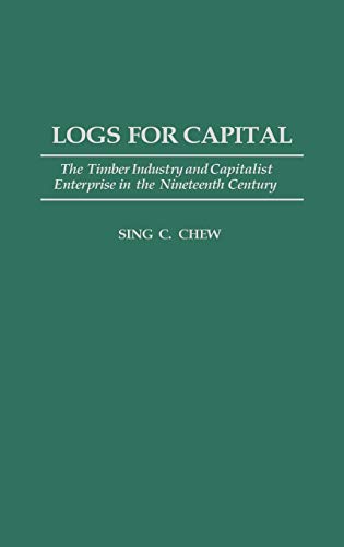 Logs for Capital: The Timber Industry and Capitalist Enterprise in the 19th Century (Contributions in Economics & Economic History)